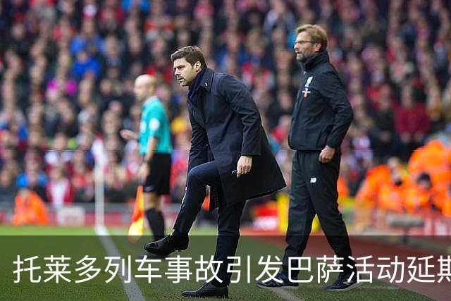 托莱多列车事故引发巴萨活动延期与哀悼
