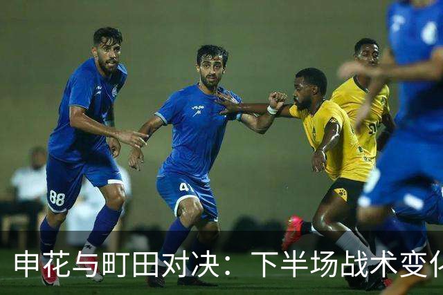 申花与町田对决：下半场战术变化及防守挑战分析